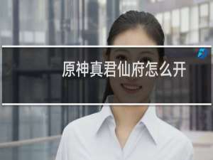 原神真君仙府怎么开