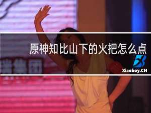 原神知比山下的火把怎么点