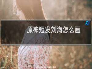 原神短发刘海怎么画