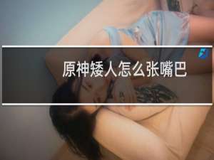 原神矮人怎么张嘴巴