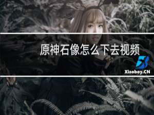 原神石像怎么下去视频