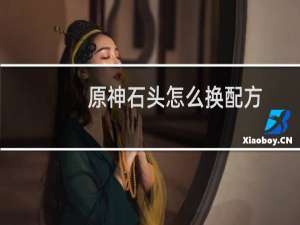 原神石头怎么换配方