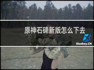 原神石碑新版怎么下去