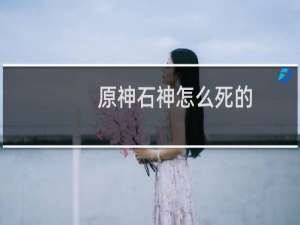 原神石神怎么死的