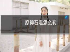 原神石雕怎么转