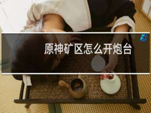 原神矿区怎么开炮台