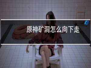 原神矿洞怎么向下走