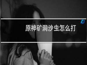 原神矿洞沙虫怎么打