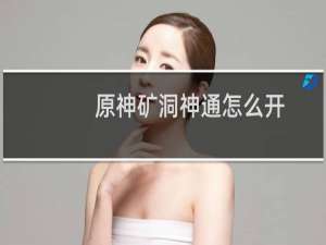原神矿洞神通怎么开