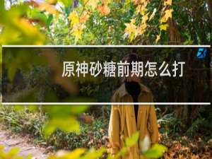 原神砂糖前期怎么打