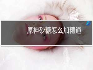 原神砂糖怎么加精通