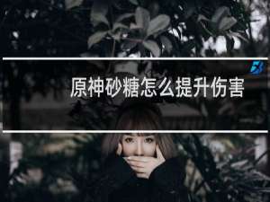 原神砂糖怎么提升伤害