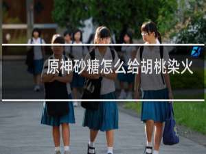 原神砂糖怎么给胡桃染火
