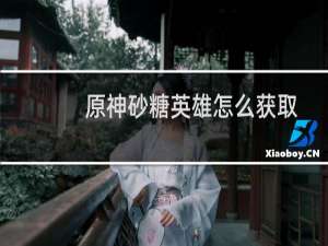 原神砂糖英雄怎么获取