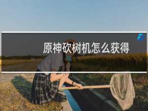 原神砍树机怎么获得