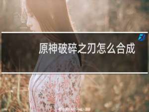 原神破碎之刃怎么合成