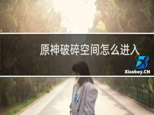 原神破碎空间怎么进入