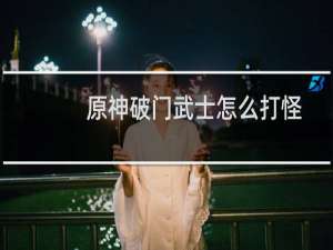 原神破门武士怎么打怪
