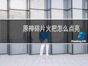 原神碎片火把怎么点亮