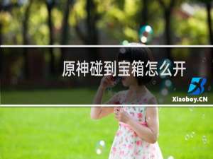 原神碰到宝箱怎么开