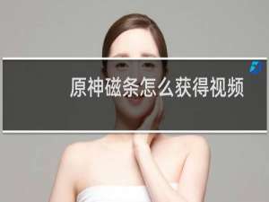 原神磁条怎么获得视频