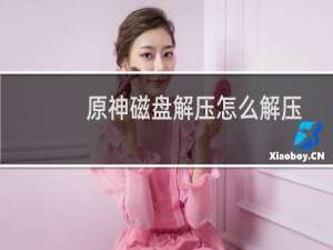 原神磁盘解压怎么解压