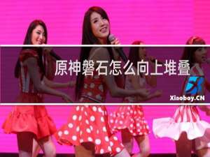 原神磐石怎么向上堆叠