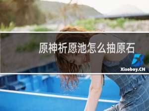 原神祈愿池怎么抽原石
