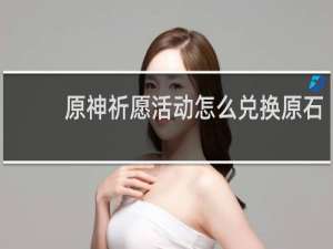 原神祈愿活动怎么兑换原石