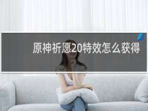 原神祈愿 特效怎么获得