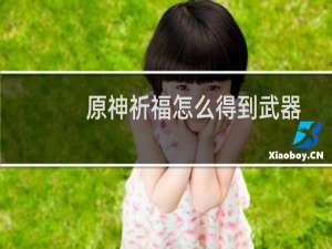 原神祈福怎么得到武器