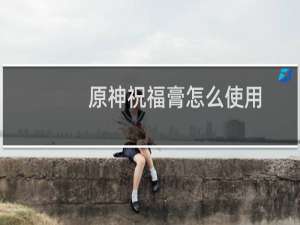 原神祝福膏怎么使用