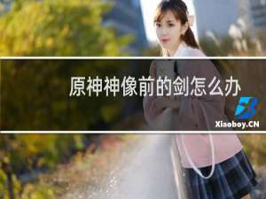 原神神像前的剑怎么办