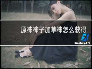 原神神子加草神怎么获得