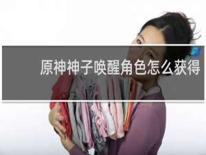 原神神子唤醒角色怎么获得