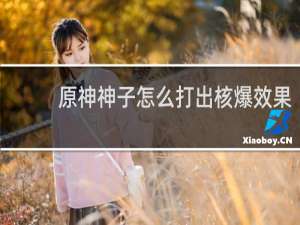 原神神子怎么打出核爆效果
