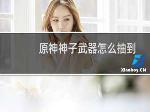 原神神子武器怎么抽到