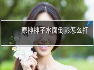 原神神子水面倒影怎么打