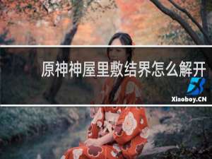 原神神屋里敷结界怎么解开