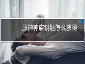原神神庙钥匙怎么获得