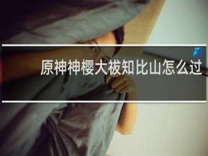 原神神樱大祓知比山怎么过