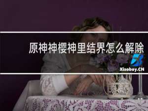 原神神樱神里结界怎么解除