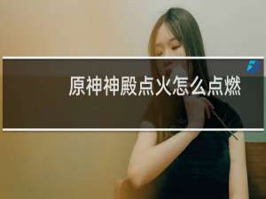 原神神殿点火怎么点燃
