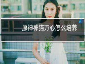 原神神猫万心怎么培养