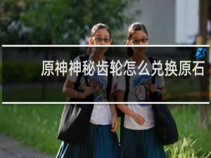 原神神秘齿轮怎么兑换原石