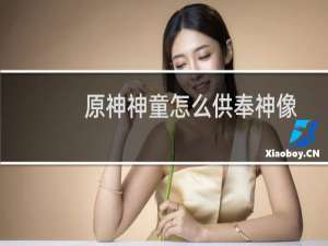 原神神童怎么供奉神像