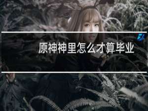 原神神里怎么才算毕业
