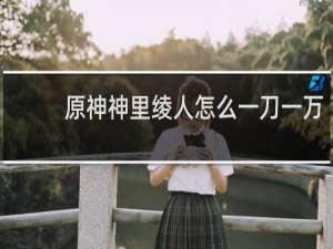 原神神里绫人怎么一刀一万