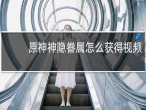 原神神隐眷属怎么获得视频
