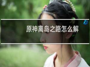 原神离岛之路怎么解